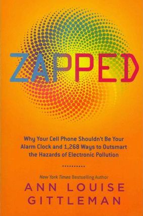 Zapped : Why Your Cell Phone Shouldn’t Be Your Alarm Clock and 1,268 Ways to Outsmart the Hazards of Electronic Pollution