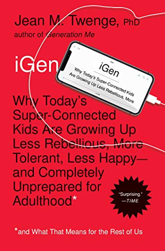 iGen : Why Today’s Super-Connected Kids Are Growing Up Less Rebellious, More Tolerant, Less Happy–and Completely Unprepared for Adulthood–and What That Means for the Rest of Us